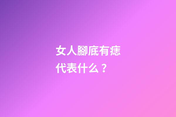 女人腳底有痣代表什么？